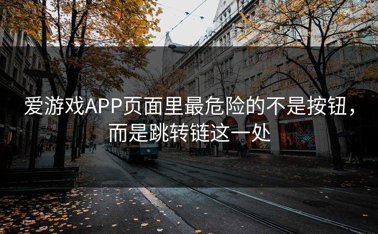 爱游戏APP页面里最危险的不是按钮，而是跳转链这一处