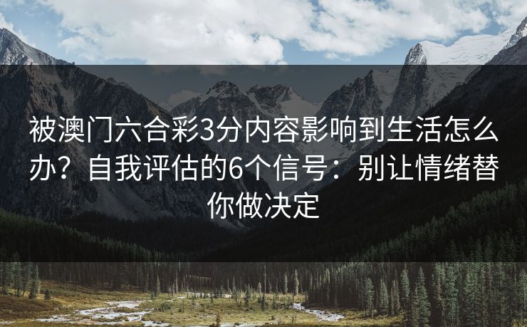 被澳门六合彩3分内容影响到生活怎么办？自我评估的6个信号：别让情绪替你做决定