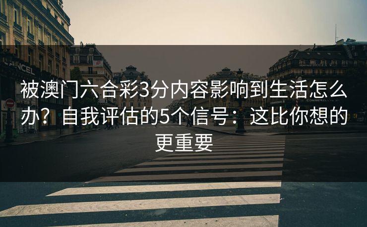 被澳门六合彩3分内容影响到生活怎么办？自我评估的5个信号：这比你想的更重要