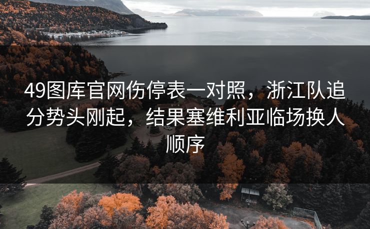 49图库官网伤停表一对照，浙江队追分势头刚起，结果塞维利亚临场换人顺序