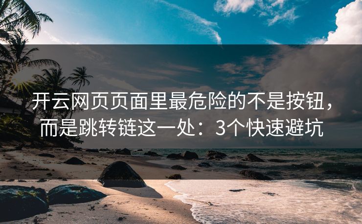 开云网页页面里最危险的不是按钮，而是跳转链这一处：3个快速避坑