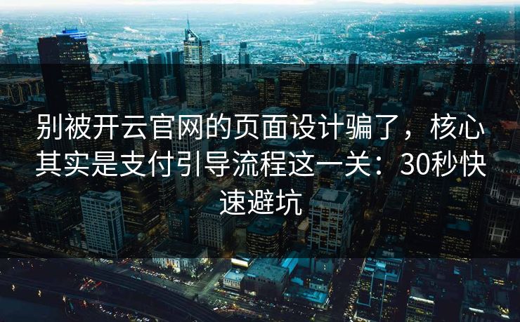 别被开云官网的页面设计骗了，核心其实是支付引导流程这一关：30秒快速避坑