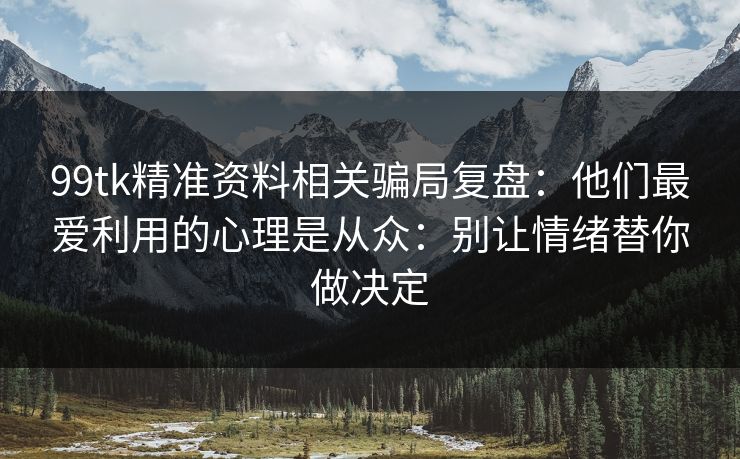 99tk精准资料相关骗局复盘：他们最爱利用的心理是从众：别让情绪替你做决定