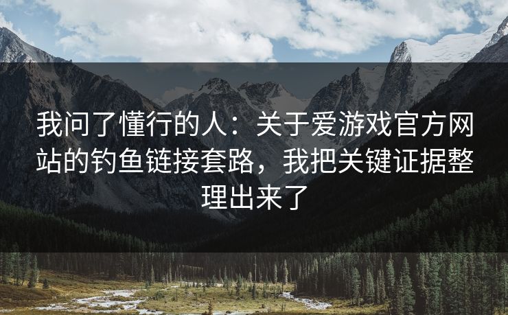 我问了懂行的人:关于爱游戏官方网站的钓鱼链接套路,我把关键证据整理出来了 我问了懂行的人:关于爱游戏官方网站的钓鱼链接套路,我把关键证据整理出来了