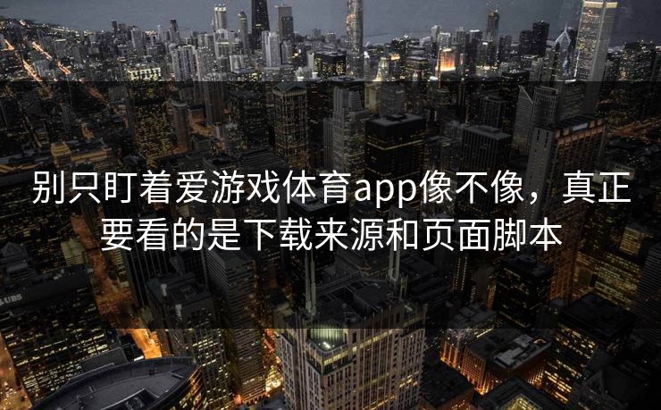 别只盯着爱游戏体育app像不像,真正要看的是下载来源和页面脚本 别只盯着爱游戏体育app像不像,真正要看的是下载来源和页面脚本